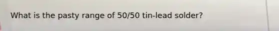 What is the pasty range of 50/50 tin-lead solder?