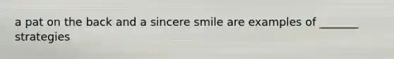 a pat on the back and a sincere smile are examples of _______ strategies