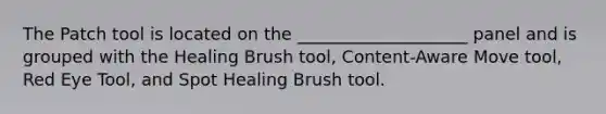 The Patch tool is located on the ____________________ panel and is grouped with the Healing Brush tool, Content-Aware Move tool, Red Eye Tool, and Spot Healing Brush tool.