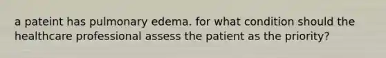 a pateint has pulmonary edema. for what condition should the healthcare professional assess the patient as the priority?