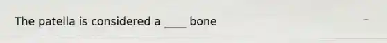 The patella is considered a ____ bone