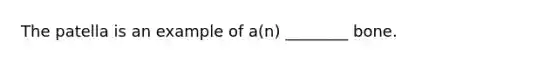 The patella is an example of a(n) ________ bone.