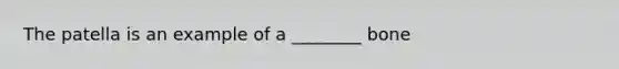 The patella is an example of a ________ bone