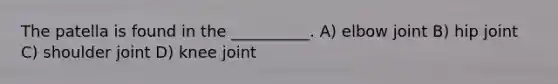 The patella is found in the __________. A) elbow joint B) hip joint C) shoulder joint D) knee joint
