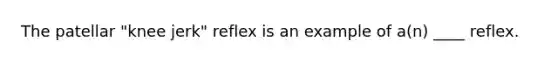 The patellar "knee jerk" reflex is an example of a(n) ____ reflex.