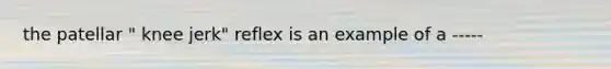 the patellar " knee jerk" reflex is an example of a -----