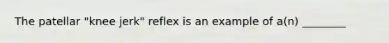 The patellar "knee jerk" reflex is an example of a(n) ________