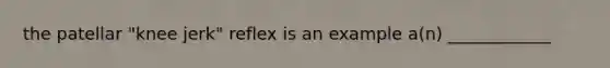 the patellar "knee jerk" reflex is an example a(n) ____________