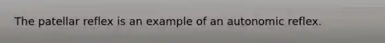 The patellar reflex is an example of an autonomic reflex.