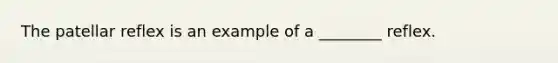 The patellar reflex is an example of a ________ reflex.