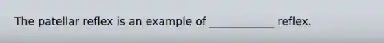 The patellar reflex is an example of ____________ reflex.