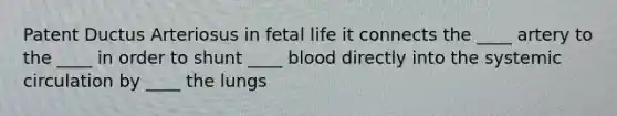 Patent Ductus Arteriosus in fetal life it connects the ____ artery to the ____ in order to shunt ____ blood directly into the systemic circulation by ____ the lungs