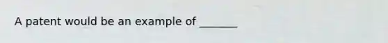 A patent would be an example of _______