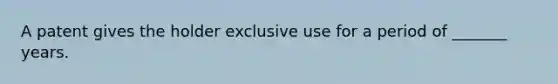 A patent gives the holder exclusive use for a period of _______ years.