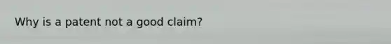 Why is a patent not a good claim?