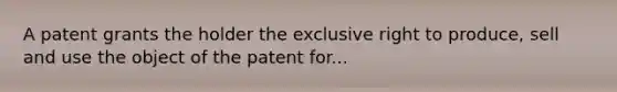 A patent grants the holder the exclusive right to produce, sell and use the object of the patent for...