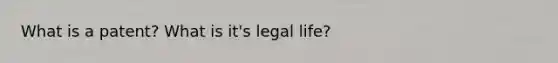 What is a patent? What is it's legal life?