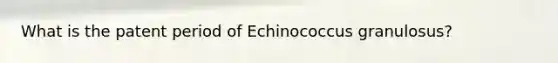 What is the patent period of Echinococcus granulosus?