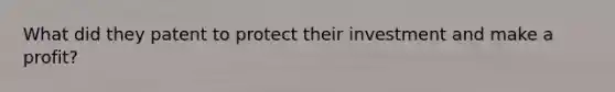 What did they patent to protect their investment and make a profit?