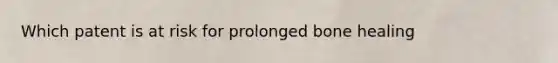 Which patent is at risk for prolonged bone healing