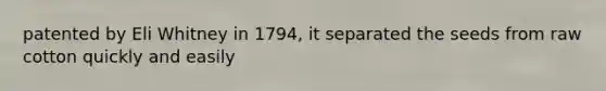 patented by Eli Whitney in 1794, it separated the seeds from raw cotton quickly and easily