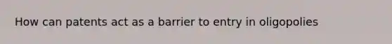 How can patents act as a barrier to entry in oligopolies