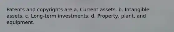 Patents and copyrights are a. Current assets. b. Intangible assets. c. Long-term investments. d. Property, plant, and equipment.