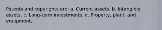 Patents and copyrights are: a. Current assets. b. Intangible assets. c. Long-term investments. d. Property, plant, and equipment.