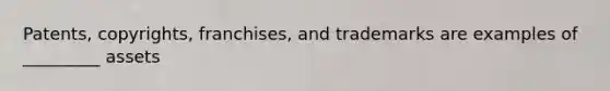 Patents, copyrights, franchises, and trademarks are examples of _________ assets