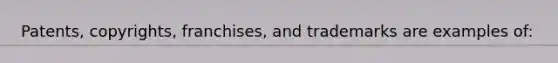 Patents, copyrights, franchises, and trademarks are examples of: