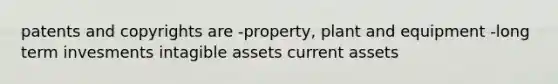 patents and copyrights are -property, plant and equipment -long term invesments intagible assets current assets