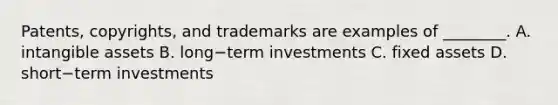 ​Patents, copyrights, and trademarks are examples of​ ________. A. <a href='https://www.questionai.com/knowledge/kfaeAOzavC-intangible-assets' class='anchor-knowledge'>intangible assets</a> B. long−term investments C. fixed assets D. short−term investments