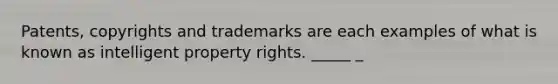 Patents, copyrights and trademarks are each examples of what is known as intelligent property rights. _____ _