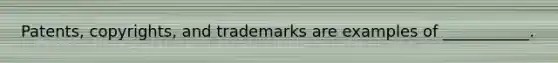 Patents, copyrights, and trademarks are examples of ___________.