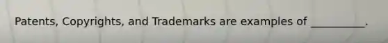 Patents, Copyrights, and Trademarks are examples of __________.