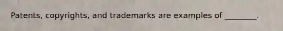 ​Patents, copyrights, and trademarks are examples of​ ________.