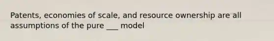 Patents, economies of scale, and resource ownership are all assumptions of the pure ___ model