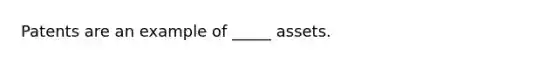 Patents are an example of​ _____ assets.