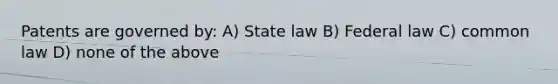 Patents are governed by: A) State law B) Federal law C) common law D) none of the above