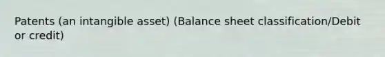 Patents (an intangible asset) (Balance sheet classification/Debit or credit)