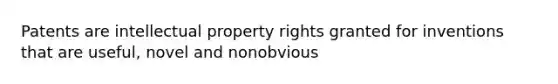 Patents are intellectual property rights granted for inventions that are useful, novel and nonobvious