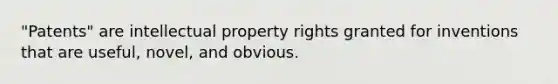 "Patents" are intellectual property rights granted for inventions that are useful, novel, and obvious.