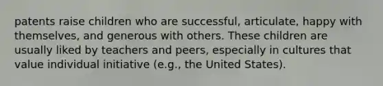 patents raise children who are successful, articulate, happy with themselves, and generous with others. These children are usually liked by teachers and peers, especially in cultures that value individual initiative (e.g., the United States).