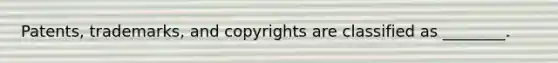 ​Patents, trademarks, and copyrights are classified as​ ________.