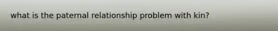 what is the paternal relationship problem with kin?