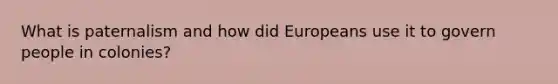 What is paternalism and how did Europeans use it to govern people in colonies?