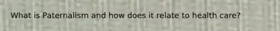 What is Paternalism and how does it relate to health care?