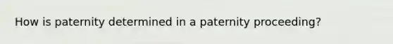 How is paternity determined in a paternity proceeding?