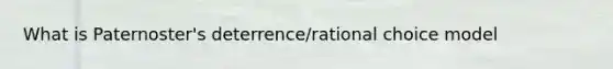 What is Paternoster's deterrence/rational choice model