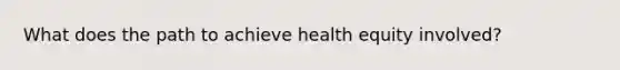 What does the path to achieve health equity involved?